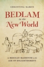 Image for Bedlam in the New World: a Mexican madhouse in the Age of Enlightenment