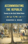 Image for Accommodating the Republic: Taverns in the Early United States