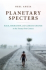 Image for Planetary specters: race, migration, and climate change in the twenty-first century