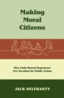 Image for Making moral citizens: how faith-based organizers use vocation for public action