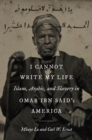 Image for I cannot write my life: Islam, Arabic, and slavery in Omar ibn Said&#39;s America
