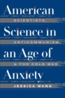 Image for American Science in an Age of Anxiety: Scientists, Anticommunism, and the Cold War