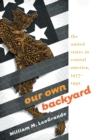 Image for Our Own Backyard: The United States in Central America, 1977-1992
