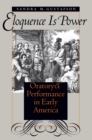 Image for Eloquence is power: oratory &amp; performance in early  America