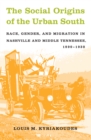 Image for The Social Origins of the Urban South: Race, Gender, and Migration in Nashville and Middle Tennessee 1890-1930