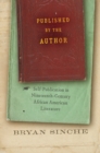 Image for Published by the Author: Self-Publication in Nineteenth-Century African American Literature
