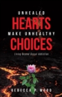 Image for UNHEALED HEARTS MAKE UNHEALTHY CHOICES : Living Beyond Sexual Addiction: Living Beyond Sexual Addiction