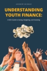 Image for Understanding Youth Finance: A Kid&#39;s Guide to Saving, Budgeting, and Investing
