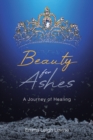 Image for Beauty for Ashes : A Journey of Healing: A Journey of Healing