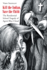 Image for Kill the Indian, Save the Child: The Residential School Tragedy of Agoni Blue Cloud