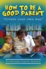 Image for How to Be A Good Parent: Create Your Own Way