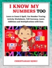 Image for I Know My Numbers Too - Numbers, Spelling, Number Tracing, Additions Table, Multiplications Table &amp; Monetary System-Currency Homeschooling Workbook