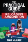 Image for The Practical Guide to Reloading Ammunition : Learn the easy way to reload your own rifle and pistol cartridges