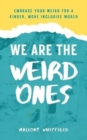 Image for We Are the Weird Ones : Embrace Your Weird for a Kinder, More Inclusive World