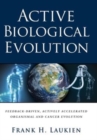 Image for Active Biological Evolution : Feedback-Driven, Actively Accelerated Organismal and Cancer Evolution