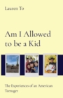 Image for Am I Allowed to be a Kid : The Experiences of an American Teenager