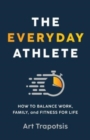Image for The Everyday Athlete : How to Balance Work, Family, and Fitness for Life