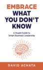 Image for Embrace What You Don&#39;t Know: A Stupid Guide to Smart Business Leadership
