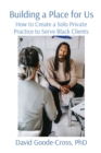 Image for Building a Place for Us : How to Create a Solo Private Practice to Serve Black Clients