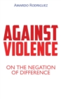 Image for Against Violence : On the Negation of Difference