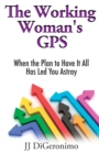 Image for The Working Woman&#39;s GPS : When the Plan to Have it All Has Led You Astray