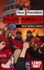 Image for YOUR PRESIDENT KILLED AMERICA: New World Order