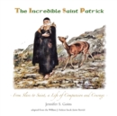 Image for The Incredible Saint Patrick : From Slave to Saint, a Life of Compassion and Courage