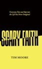 Image for Scary Faith : Overcome Fear and Step into the Life You Never Imagined