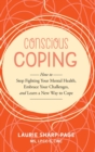 Image for Conscious Coping : How to stop fighting your mental health, embrace your challenges, and learn a new way to cope