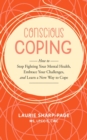 Image for Conscious Coping: How to stop fighting your mental health, embrace your challenges, and learn a new way to cope
