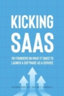 Image for Kicking SaaS : 101 Founders on What it Takes to Launch a Software as a Service