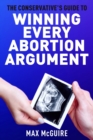 Image for The Conservative&#39;s Guide to Winning Every Abortion Argument