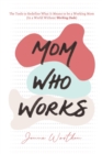 Image for Mom Who Works : The Tools to Redefine What It Means to be a Working Mom (In a World Without &quot;Working Dads&quot;)