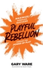 Image for Playful Rebellion : Maximize Workplace Success Through The Power of Play
