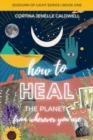 Image for How to Heal the Planet from Wherever You Are : Leaning into the Cosmic + Planetary Link Between Ancestral Healing, Collective Liberation + Creative Entrepreneurship