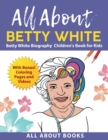 Image for All About Betty White : Betty White Biography Children&#39;s Book for Kids (With Bonus! Coloring Pages and Videos)