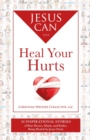 Image for Jesus Can Heal Your Hurts : 30 Inspirational Stories of Hurt Hearts, Minds, and Bodies, Being Healed by Jesus Christ