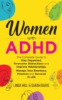 Image for Women with ADHD : The Complete Guide to Stay Organized, Overcome Distractions, and Improve Relationships. Manage Your Emotions, Finances, and Succeed in Life