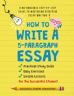 Image for How to Write A 5-Paragraph Essay : A No-Nonsense Step-By-Step Guide to Mastering Effective Essay Writing Practical Study Skills, Easy Exercises &amp; Simple Lessons for the Successful Student