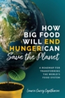 Image for How Big Food Will End Hunger and Can Save the Planet : A Roadmap for Transforming the World&#39;s Food System