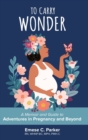 Image for To Carry Wonder : A Memoir and Guide to Adventures in Pregnancy and Beyond