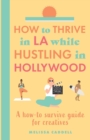 Image for How to thrive in LA while hustling in Hollywood : A how-to survive guide for creatives