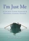 Image for I&#39;m Just Me : A Life with Turner Syndrome &amp; Nonverbal Learning Disorder