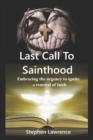 Image for Last Call To Sainthood : Embracing the urgency to ignite a renewal of faith.