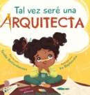 Image for Tal vez sere una Arquitecta : Maybe I&#39;ll be an Architect (Spanish Edition)