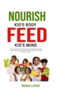 Image for NOURISH KID&#39;S BODY FEED KID&#39;S MIND: A Concise Parent&#39;s Guide to Building Strong Bodies and Sharp Minds through Balanced Nutrition and Healthy Habits for Kids of All Ages