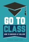 Image for Go to Class : How to Succeed at College