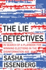Image for The Lie Detectives : In Search of a Playbook for Winning Elections in the Disinformation Age