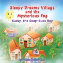 Image for Sleepy Dreams Village and the Mysterious Fog : Sudsy, the Soap-Suds Boy