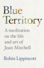 Image for Blue Territory : A meditation on the life and work of Joan Mitchell